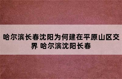 哈尔滨长春沈阳为何建在平原山区交界 哈尔滨沈阳长春